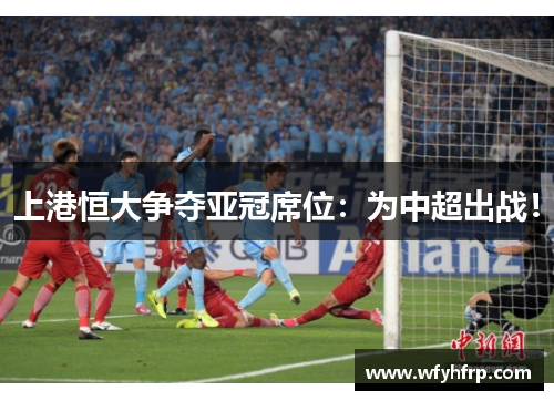 上港恒大争夺亚冠席位：为中超出战！