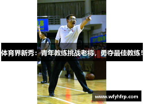 体育界新秀：青年教练挑战老将，勇夺最佳教练！