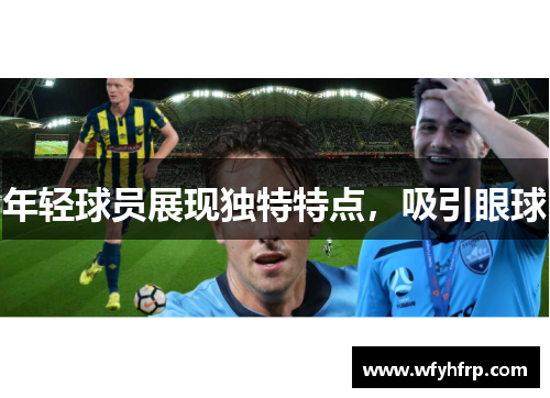 年轻球员展现独特特点，吸引眼球