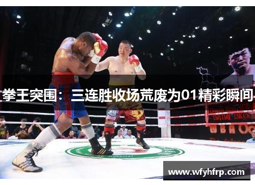 拳王突围：三连胜收场荒废为01精彩瞬间