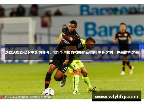 以勒沃库森捍卫主场为参考，拟1个与体育相关的新标题 主场之利，护航胜利之航