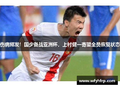 伤病频发！国少备战亚洲杯，上村健一寄望全员恢复状态